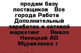 продам базу поствщиков - Все города Работа » Дополнительный заработок и сетевой маркетинг   . Ямало-Ненецкий АО,Муравленко г.